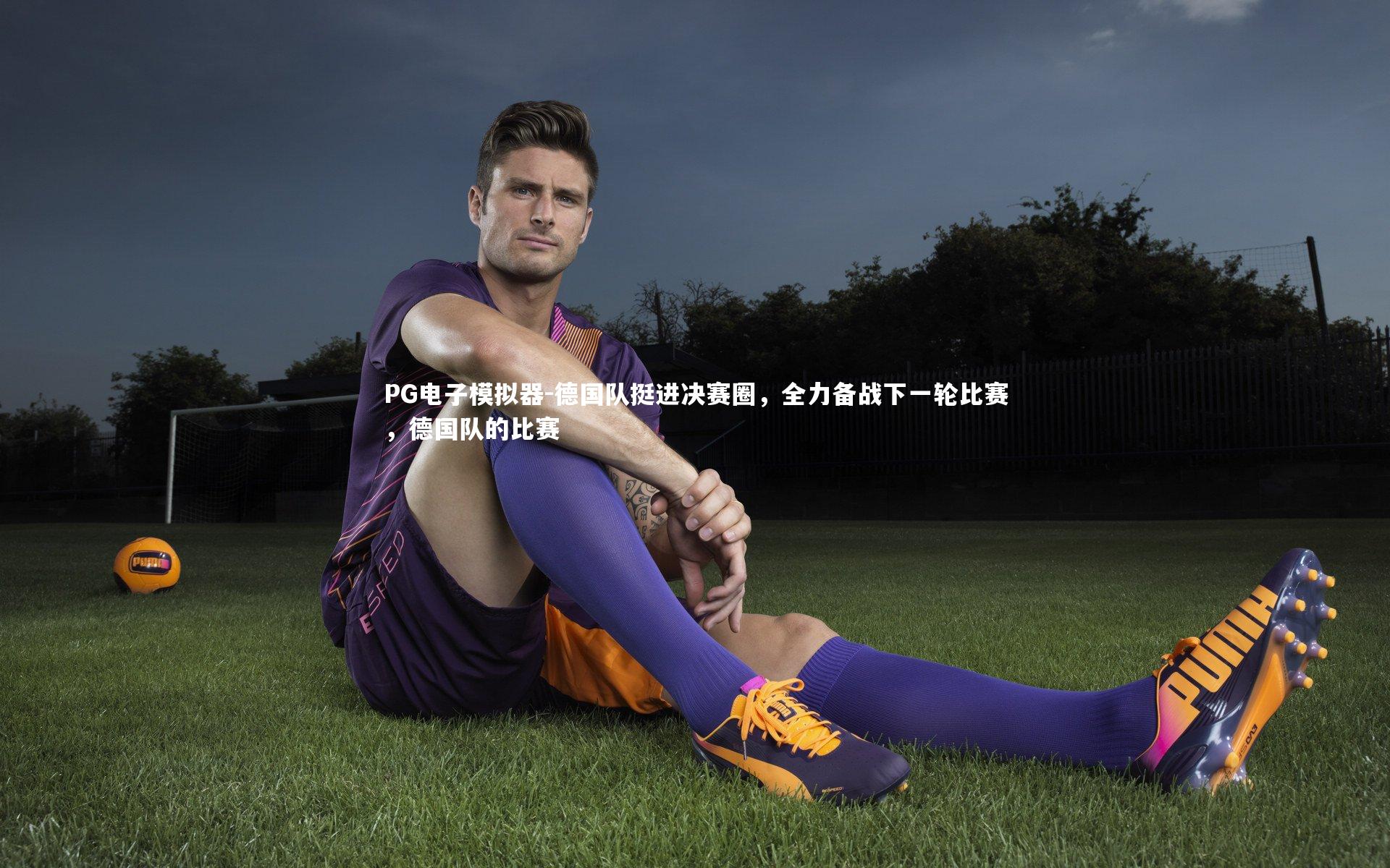 PG电子模拟器-德国队挺进决赛圈，全力备战下一轮比赛，德国队的比赛