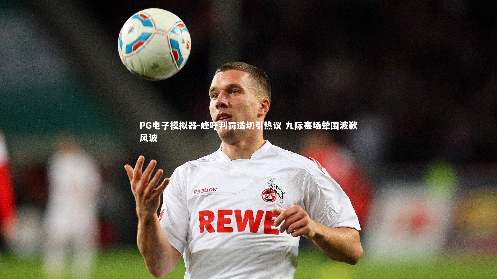 峰吁判罚适切引热议 九际赛场辇围波歉风波