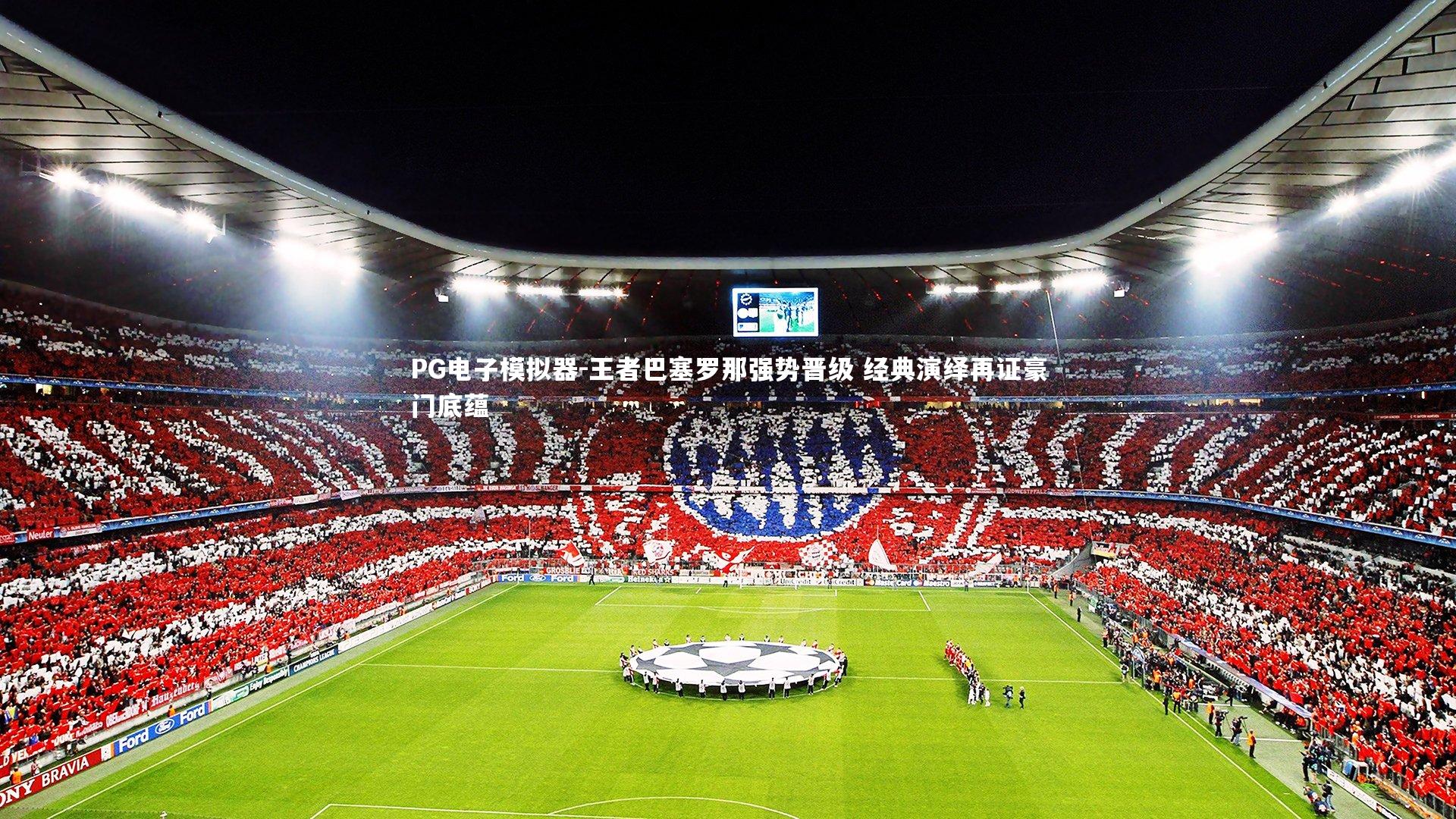 王者巴塞罗那强势晋级 经典演绎再证豪门底蕴