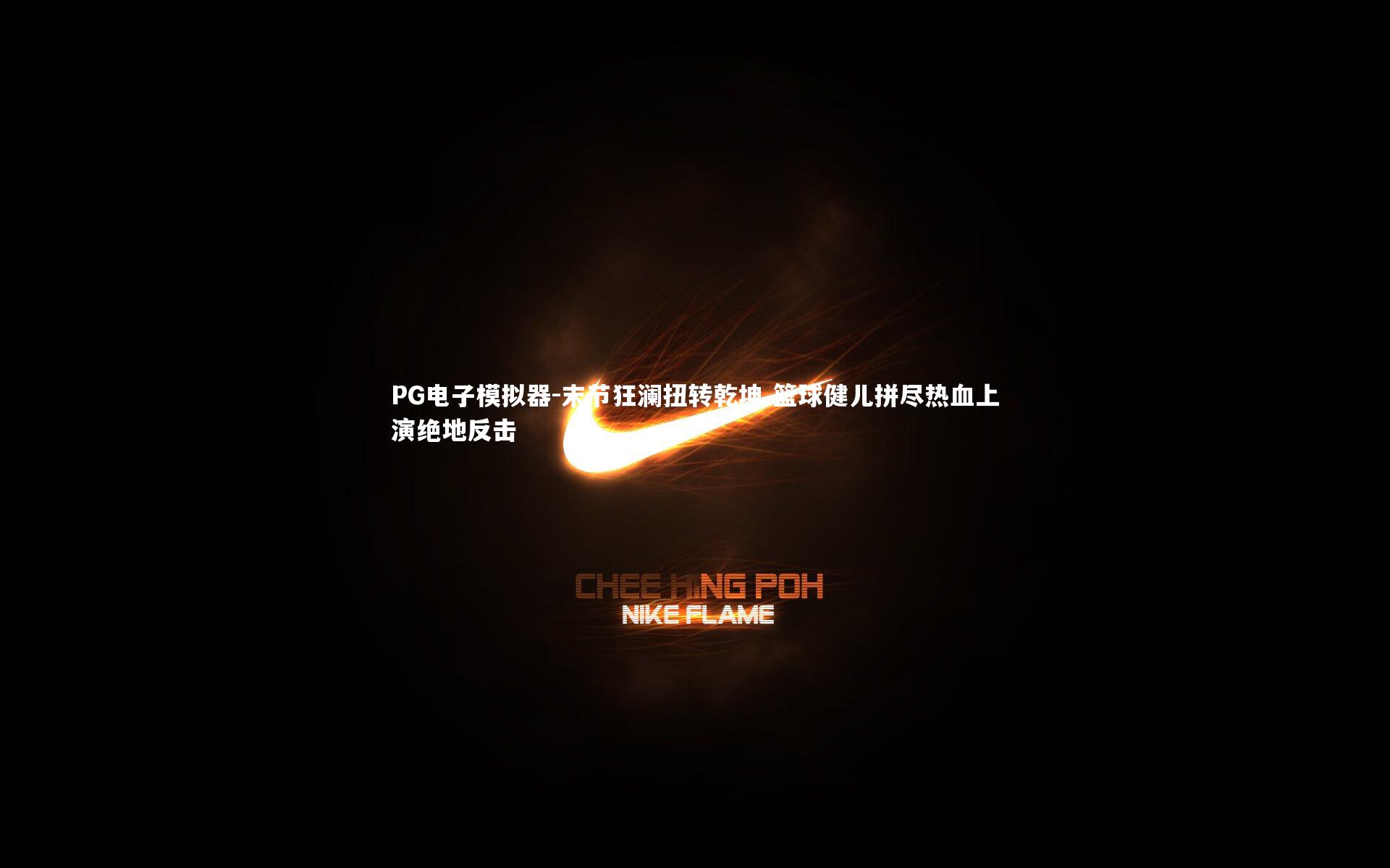 PG电子模拟器-末节狂澜扭转乾坤 篮球健儿拼尽热血上演绝地反击