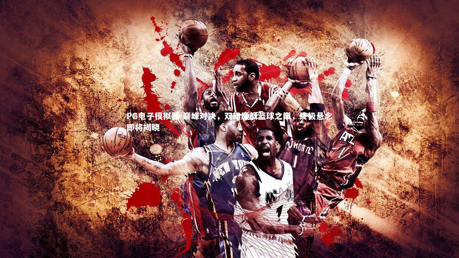 巅峰对决，双雄鏖战篮球之巅，终极悬念即将揭晓