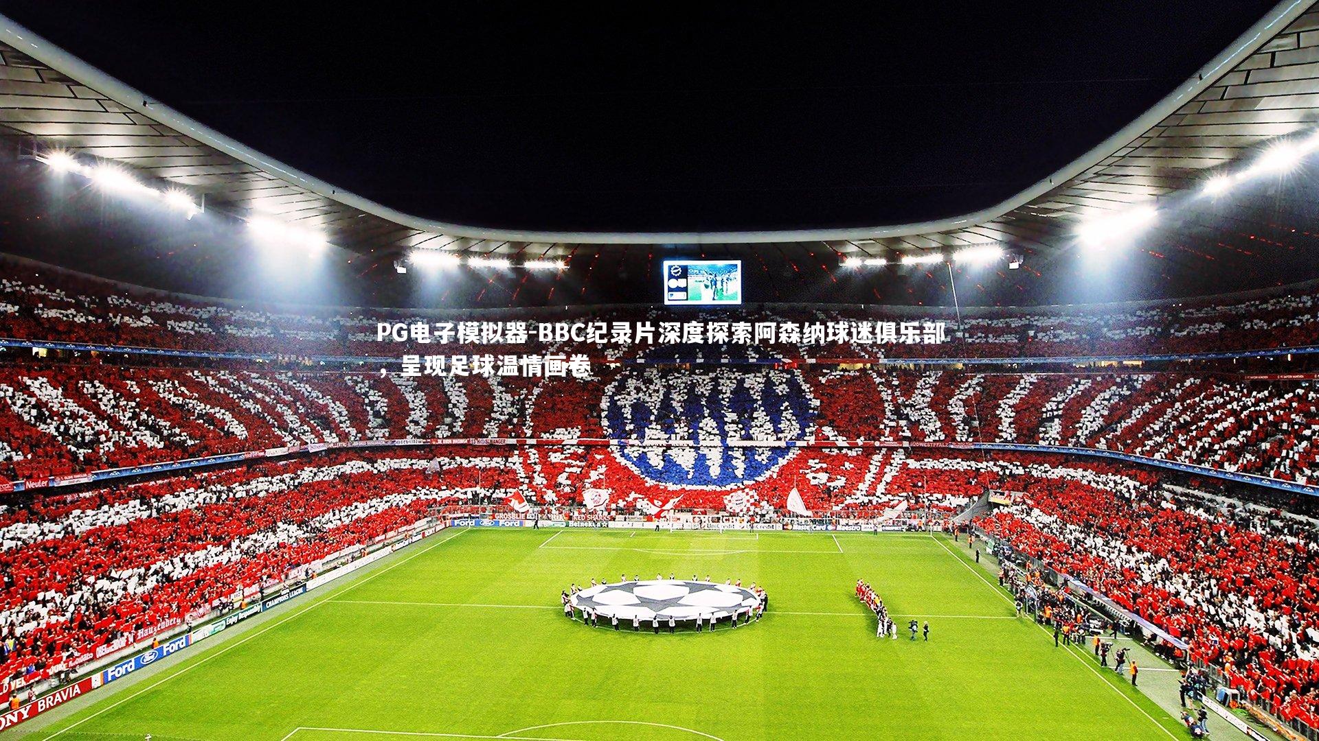 PG电子模拟器-BBC纪录片深度探索阿森纳球迷俱乐部,呈现足球温情画卷