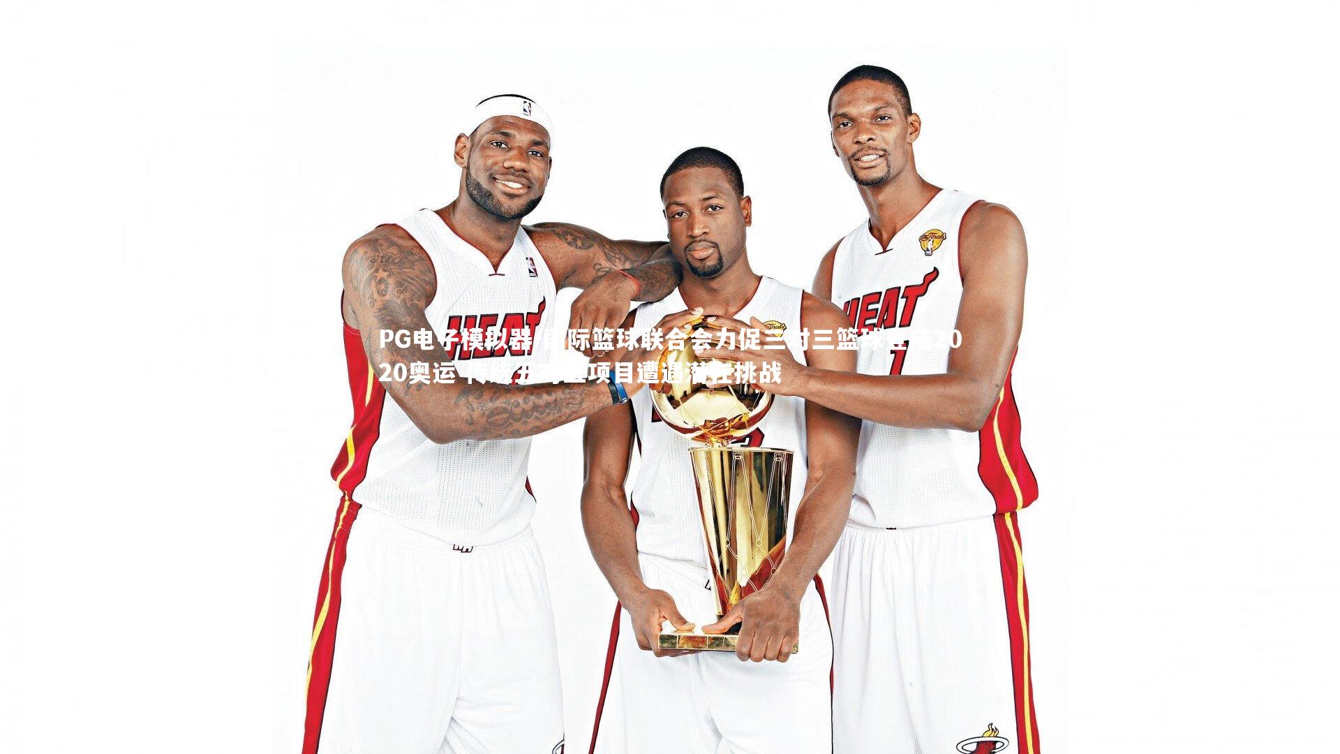 国际篮球联合会力促三对三篮球登陆2020奥运 传统五对五项目遭遇潜在挑战